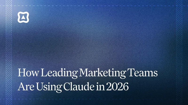 How Leading Marketing Teams Are Using Claude in 2026